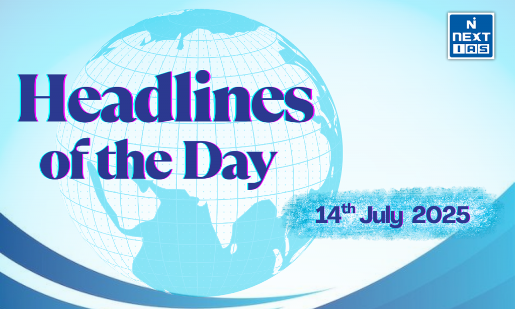 upsc headlines of the day 14 july 2025